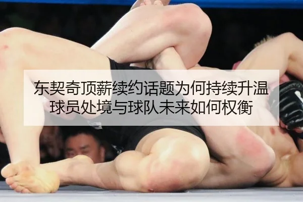东契奇顶薪续约话题为何持续升温 球员处境与球队未来如何权衡